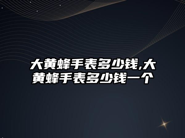 大黃蜂手表多少錢,大黃蜂手表多少錢一個