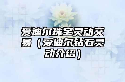 愛迪爾珠寶靈動交易（愛迪爾鉆石靈動介紹）