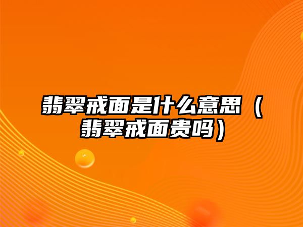 翡翠戒面是什么意思（翡翠戒面貴嗎）