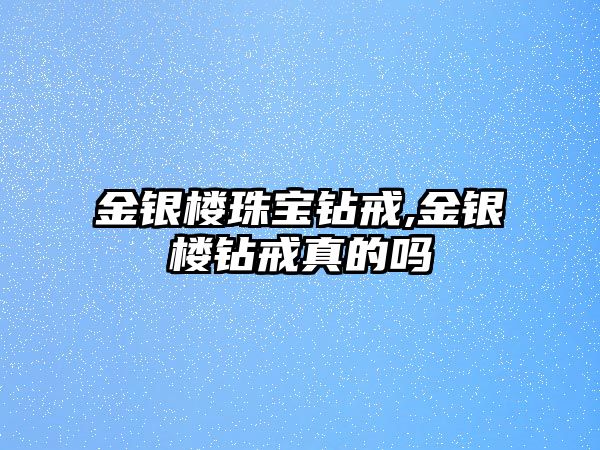 金銀樓珠寶鉆戒,金銀樓鉆戒真的嗎