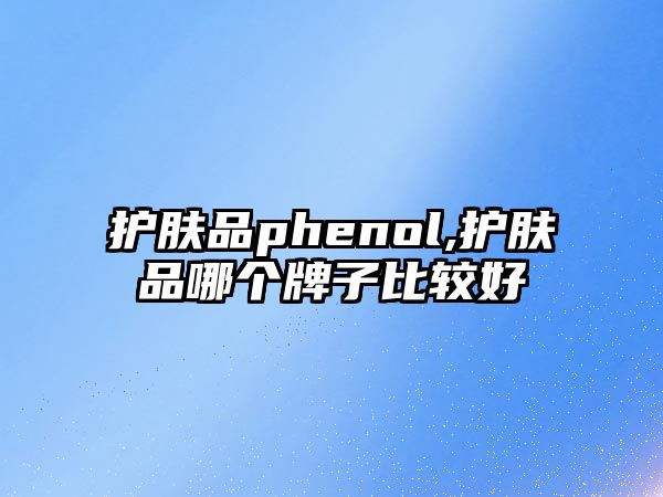 護膚品phenol,護膚品哪個牌子比較好