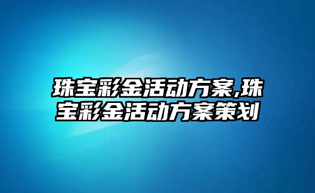 珠寶彩金活動方案,珠寶彩金活動方案策劃