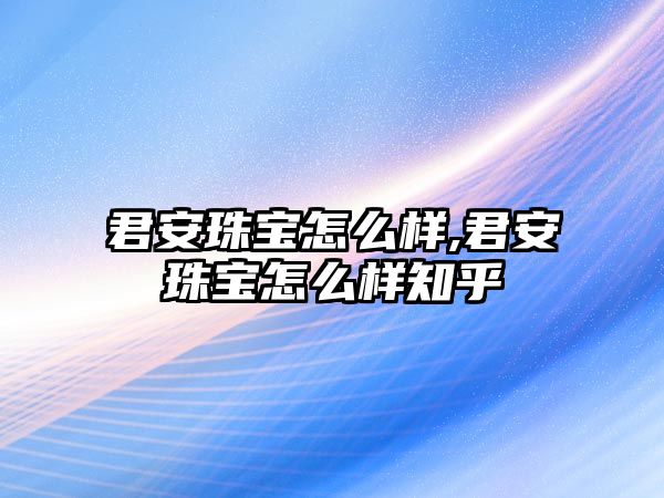 君安珠寶怎么樣,君安珠寶怎么樣知乎