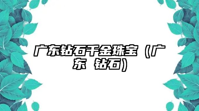 廣東鉆石千金珠寶（廣東 鉆石）