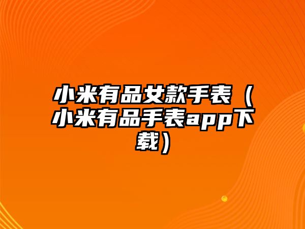 小米有品女款手表（小米有品手表app下載）