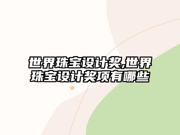 世界珠寶設(shè)計(jì)獎(jiǎng),世界珠寶設(shè)計(jì)獎(jiǎng)項(xiàng)有哪些