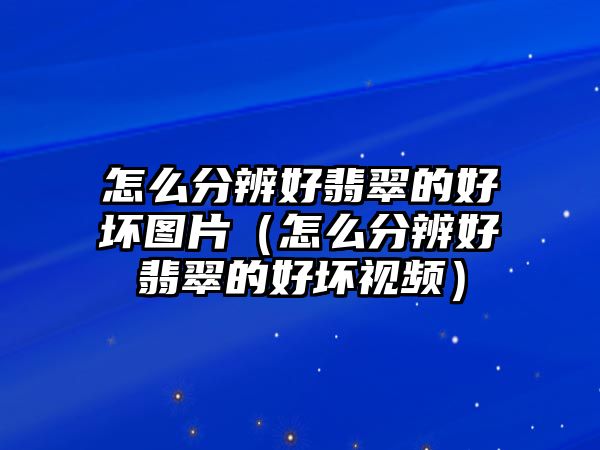 怎么分辨好翡翠的好壞圖片（怎么分辨好翡翠的好壞視頻）