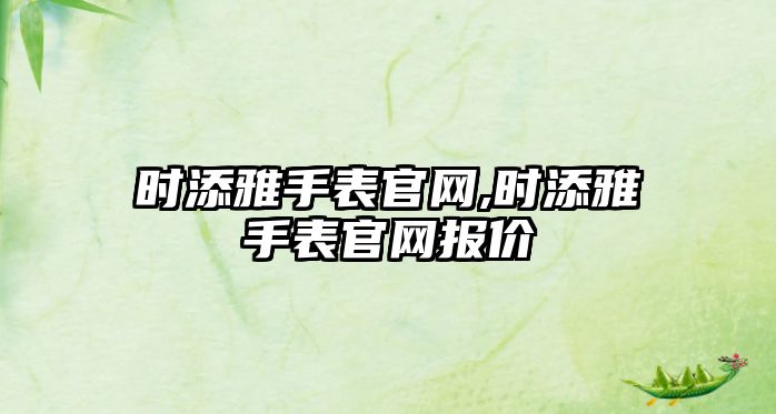 時添雅手表官網,時添雅手表官網報價