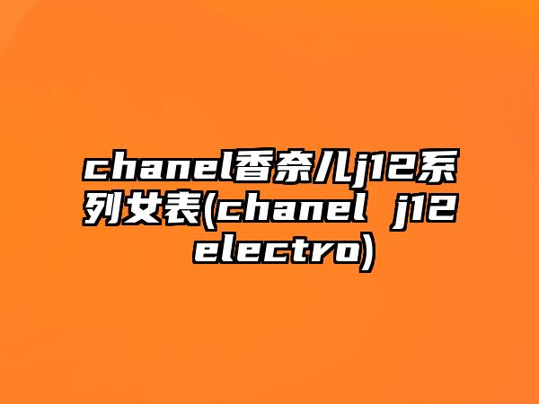 chanel香奈兒j12系列女表(chanel j12 electro)