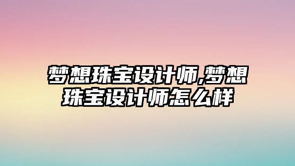 夢想珠寶設計師,夢想珠寶設計師怎么樣