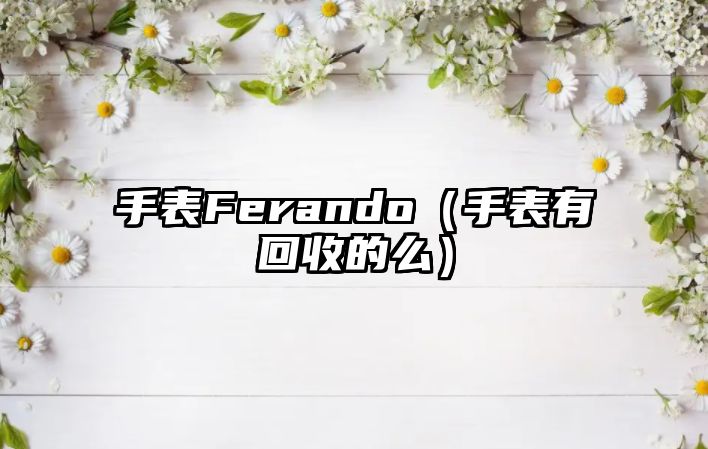 手表Ferando（手表有回收的么）