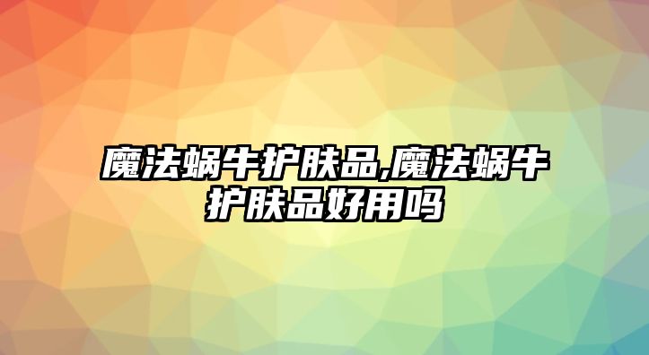 魔法蝸牛護膚品,魔法蝸牛護膚品好用嗎