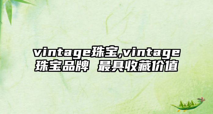 vintage珠寶,vintage珠寶品牌 最具收藏價值