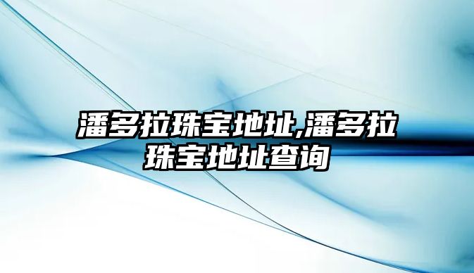 潘多拉珠寶地址,潘多拉珠寶地址查詢