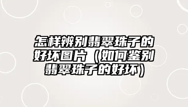 怎樣辨別翡翠珠子的好壞圖片（如何鑒別翡翠珠子的好壞）