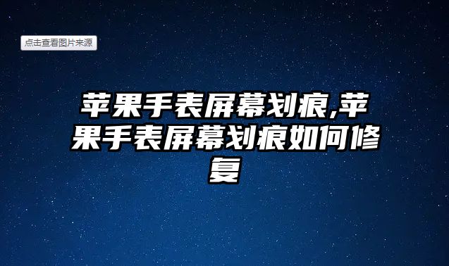 蘋果手表屏幕劃痕,蘋果手表屏幕劃痕如何修復