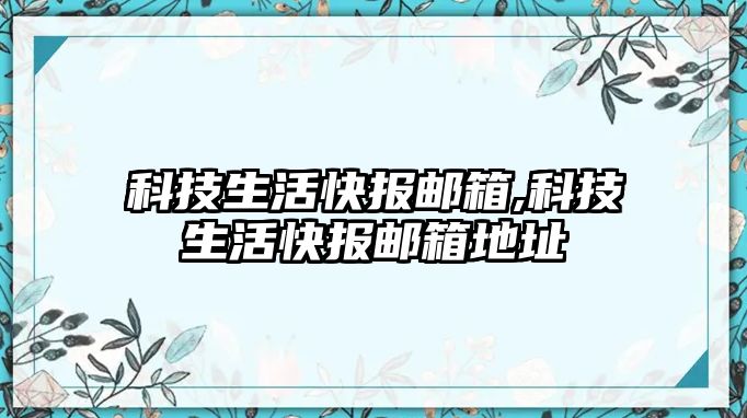 科技生活快報郵箱,科技生活快報郵箱地址