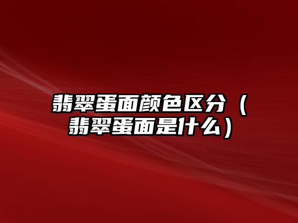 翡翠蛋面顏色區(qū)分（翡翠蛋面是什么）