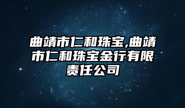 曲靖市仁和珠寶,曲靖市仁和珠寶金行有限責任公司