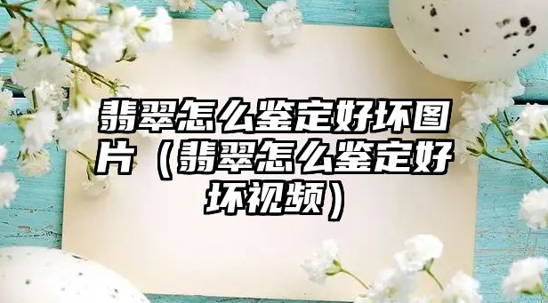 翡翠怎么鑒定好壞圖片（翡翠怎么鑒定好壞視頻）