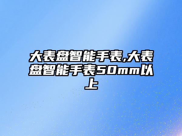 大表盤智能手表,大表盤智能手表50mm以上