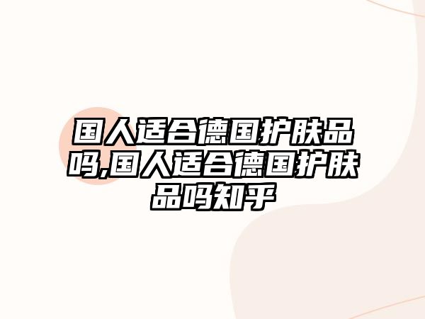 國人適合德國護膚品嗎,國人適合德國護膚品嗎知乎