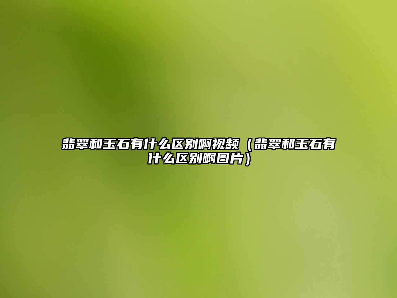 翡翠和玉石有什么區別啊視頻（翡翠和玉石有什么區別啊圖片）