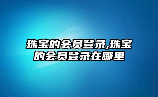 珠寶的會員登錄,珠寶的會員登錄在哪里