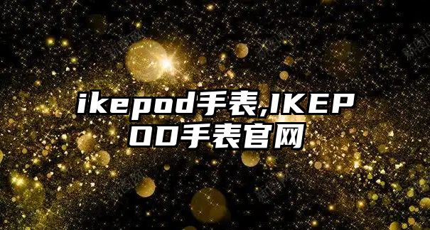 ikepod手表,IKEPOD手表官網