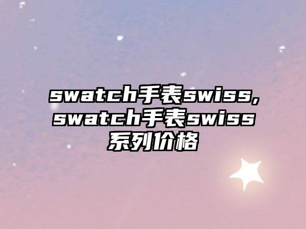 swatch手表swiss,swatch手表swiss系列價格