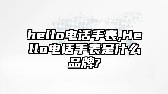 hello電話手表,Hello電話手表是什么品牌?