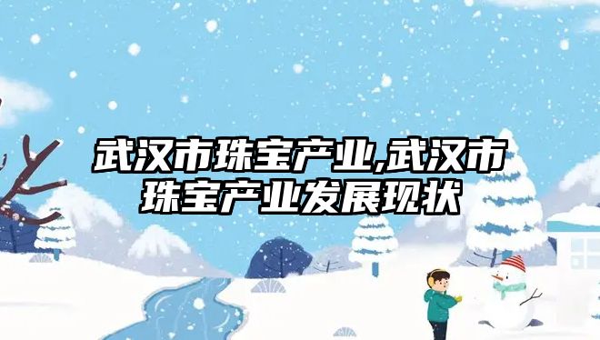 武漢市珠寶產業,武漢市珠寶產業發展現狀