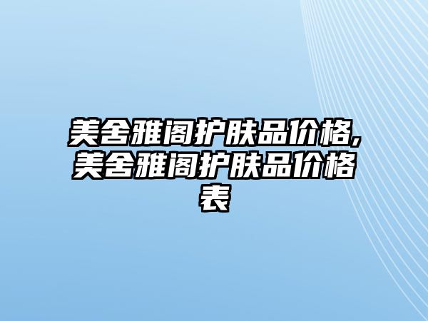 美舍雅閣護膚品價格,美舍雅閣護膚品價格表