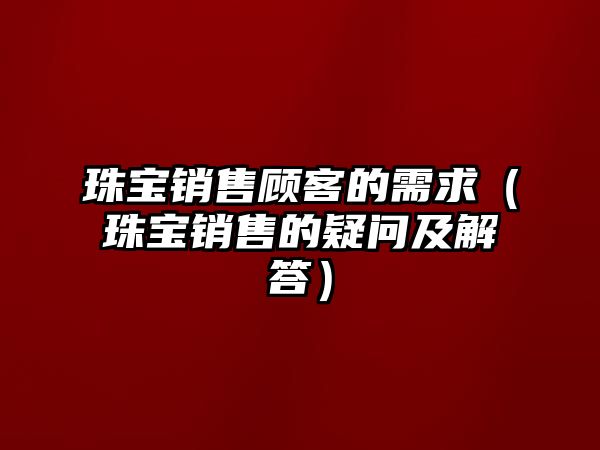 珠寶銷售顧客的需求（珠寶銷售的疑問及解答）