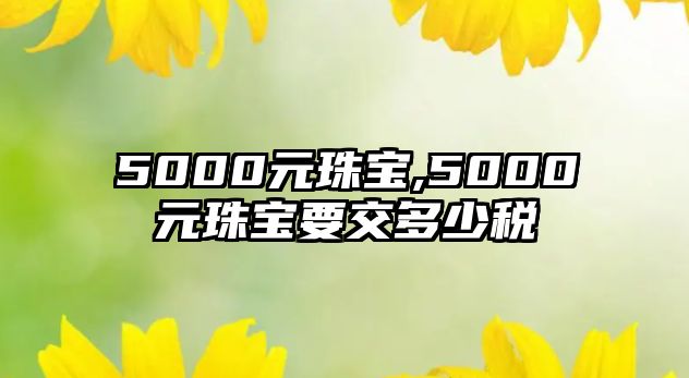 5000元珠寶,5000元珠寶要交多少稅