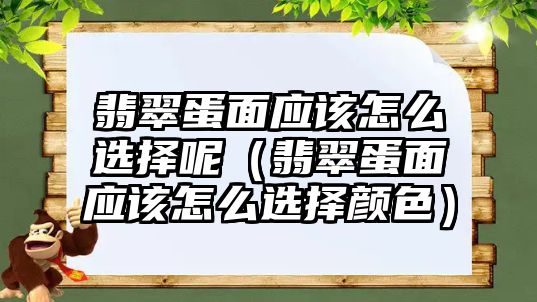 翡翠蛋面應該怎么選擇呢（翡翠蛋面應該怎么選擇顏色）