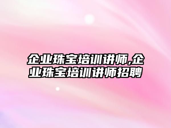 企業珠寶培訓講師,企業珠寶培訓講師招聘