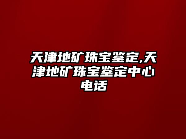 天津地礦珠寶鑒定,天津地礦珠寶鑒定中心電話