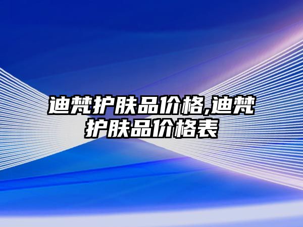 迪梵護膚品價格,迪梵護膚品價格表