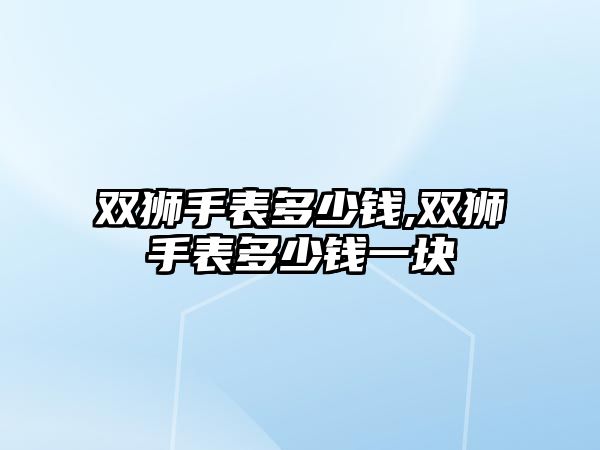 雙獅手表多少錢,雙獅手表多少錢一塊