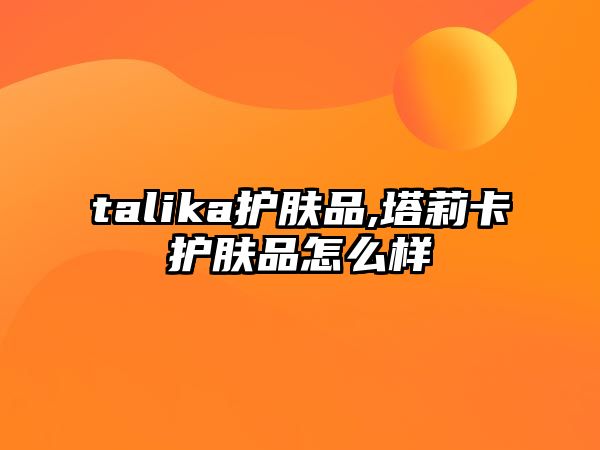 talika護膚品,塔莉卡護膚品怎么樣