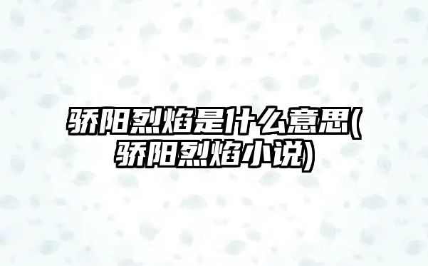 驕陽烈焰是什么意思(驕陽烈焰小說)