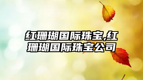 紅珊瑚國際珠寶,紅珊瑚國際珠寶公司