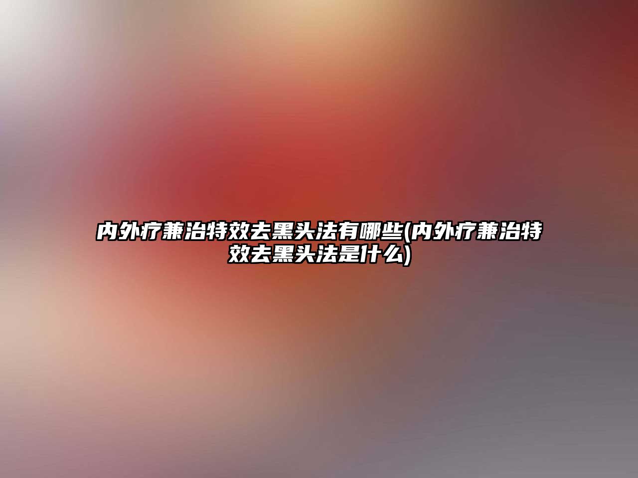 內外療兼治特效去黑頭法有哪些(內外療兼治特效去黑頭法是什么)