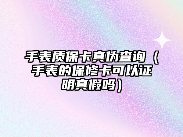 手表質保卡真偽查詢（手表的保修卡可以證明真假嗎）