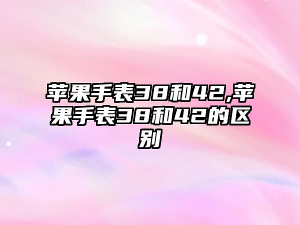 蘋果手表38和42,蘋果手表38和42的區別