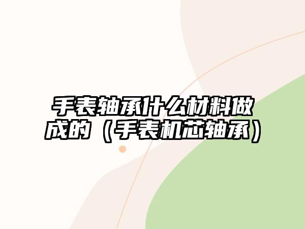 手表軸承什么材料做成的（手表機芯軸承）