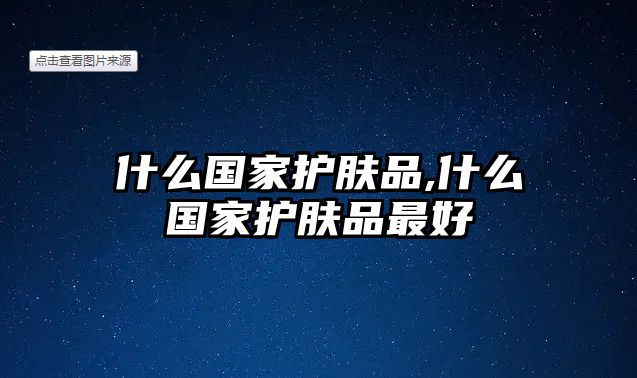 什么國家護(hù)膚品,什么國家護(hù)膚品最好