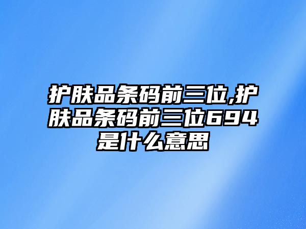 護膚品條碼前三位,護膚品條碼前三位694是什么意思