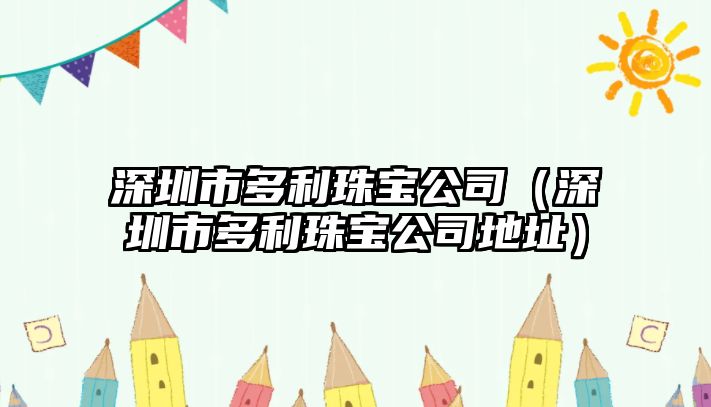 深圳市多利珠寶公司（深圳市多利珠寶公司地址）